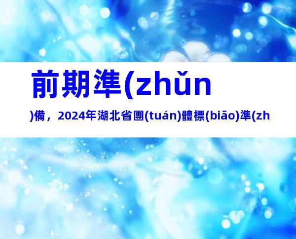 前期準(zhǔn)備，2024年湖北省團(tuán)體標(biāo)準(zhǔn)制定流程、制定原則